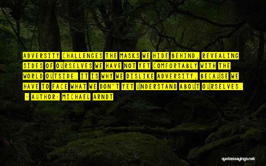 Michael Arndt Quotes: Adversity Challenges The Masks We Hide Behind, Revealing Sides Of Ourselves We Have Not Yet Comfortably With The World Outside.