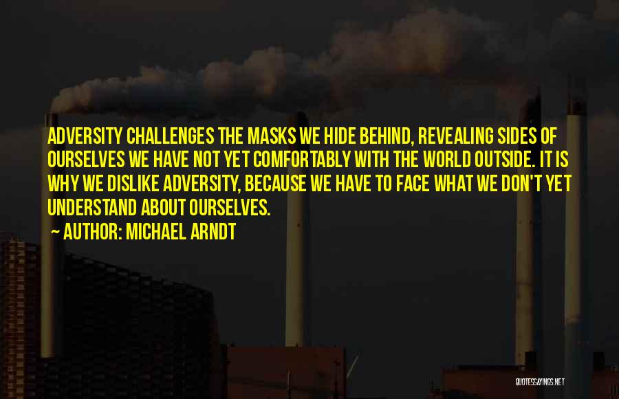 Michael Arndt Quotes: Adversity Challenges The Masks We Hide Behind, Revealing Sides Of Ourselves We Have Not Yet Comfortably With The World Outside.