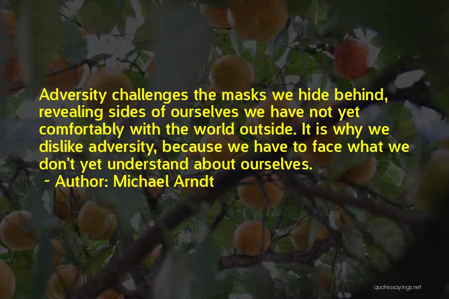 Michael Arndt Quotes: Adversity Challenges The Masks We Hide Behind, Revealing Sides Of Ourselves We Have Not Yet Comfortably With The World Outside.