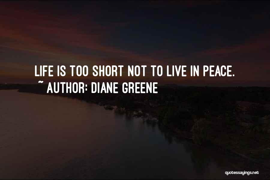 Diane Greene Quotes: Life Is Too Short Not To Live In Peace.