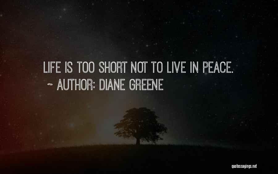 Diane Greene Quotes: Life Is Too Short Not To Live In Peace.