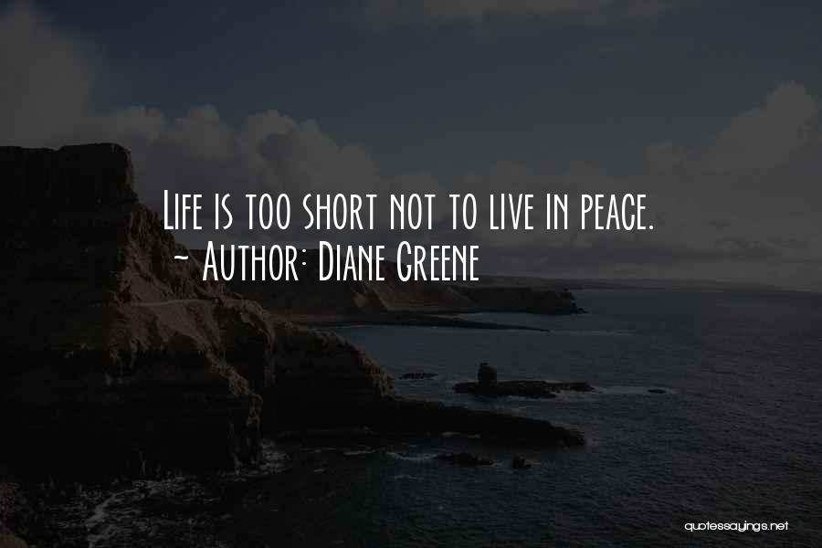 Diane Greene Quotes: Life Is Too Short Not To Live In Peace.