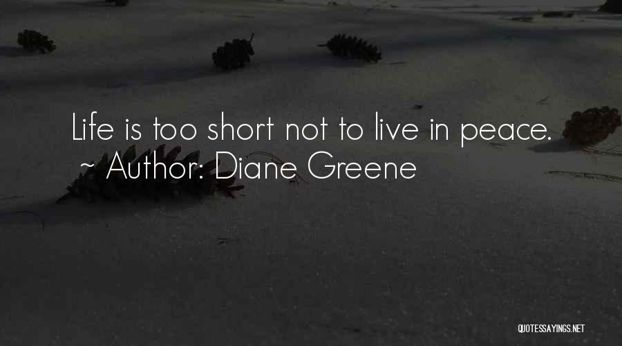 Diane Greene Quotes: Life Is Too Short Not To Live In Peace.