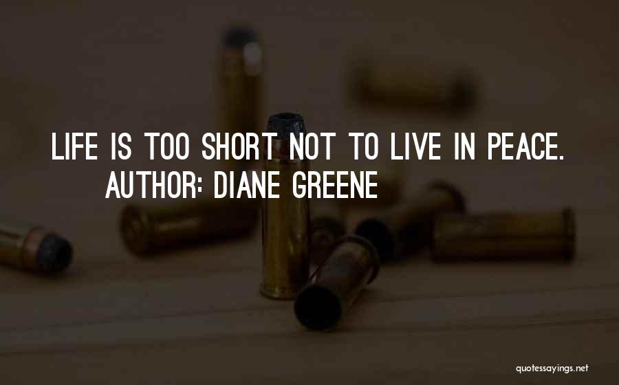Diane Greene Quotes: Life Is Too Short Not To Live In Peace.