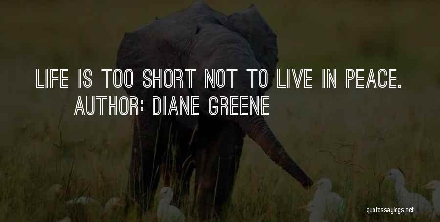 Diane Greene Quotes: Life Is Too Short Not To Live In Peace.