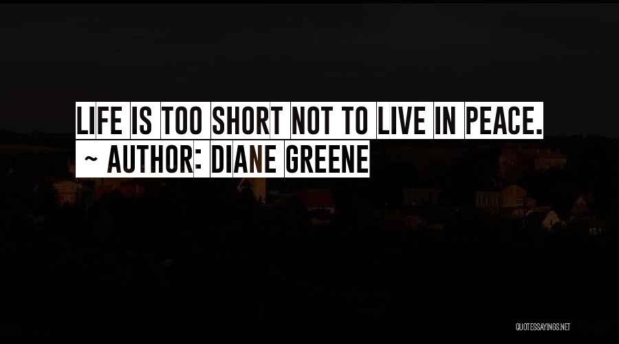 Diane Greene Quotes: Life Is Too Short Not To Live In Peace.