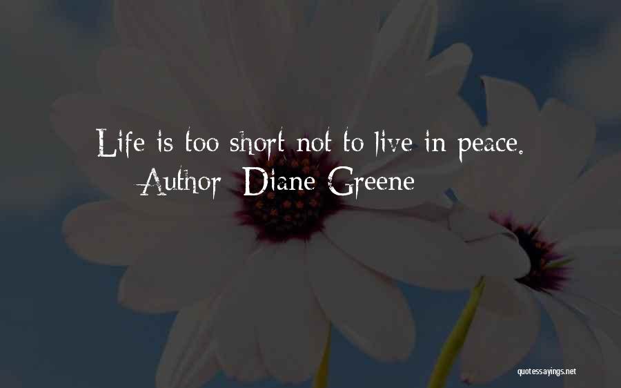 Diane Greene Quotes: Life Is Too Short Not To Live In Peace.