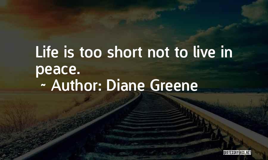Diane Greene Quotes: Life Is Too Short Not To Live In Peace.