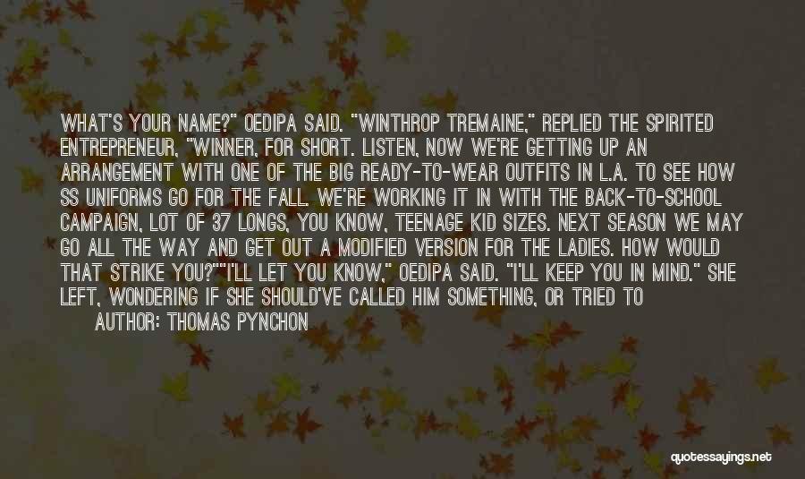 Thomas Pynchon Quotes: What's Your Name? Oedipa Said. Winthrop Tremaine, Replied The Spirited Entrepreneur, Winner, For Short. Listen, Now We're Getting Up An