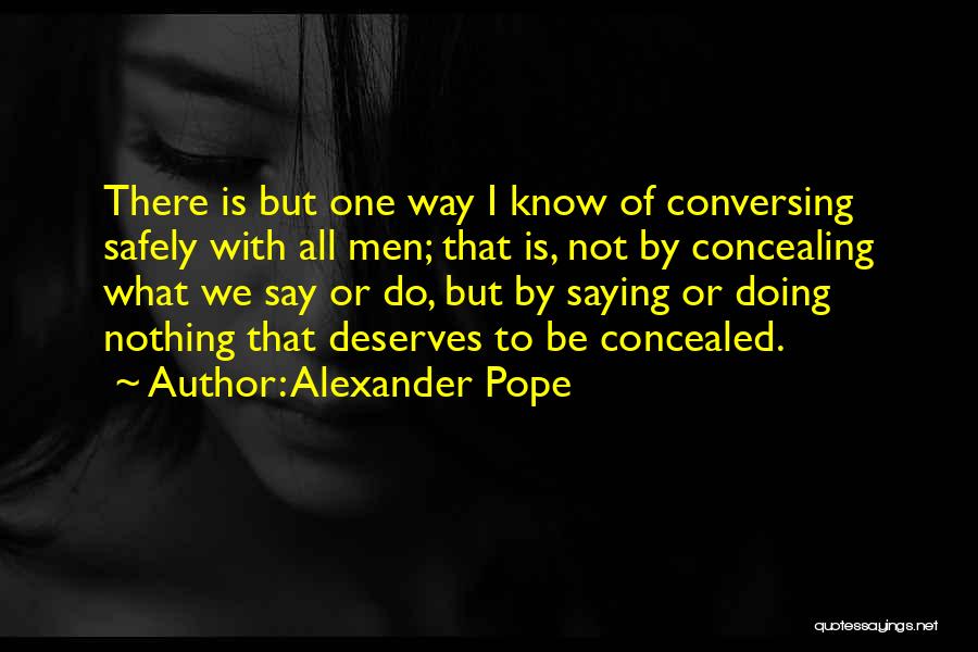 Alexander Pope Quotes: There Is But One Way I Know Of Conversing Safely With All Men; That Is, Not By Concealing What We