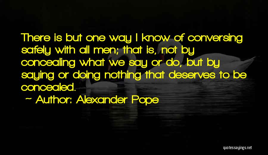 Alexander Pope Quotes: There Is But One Way I Know Of Conversing Safely With All Men; That Is, Not By Concealing What We