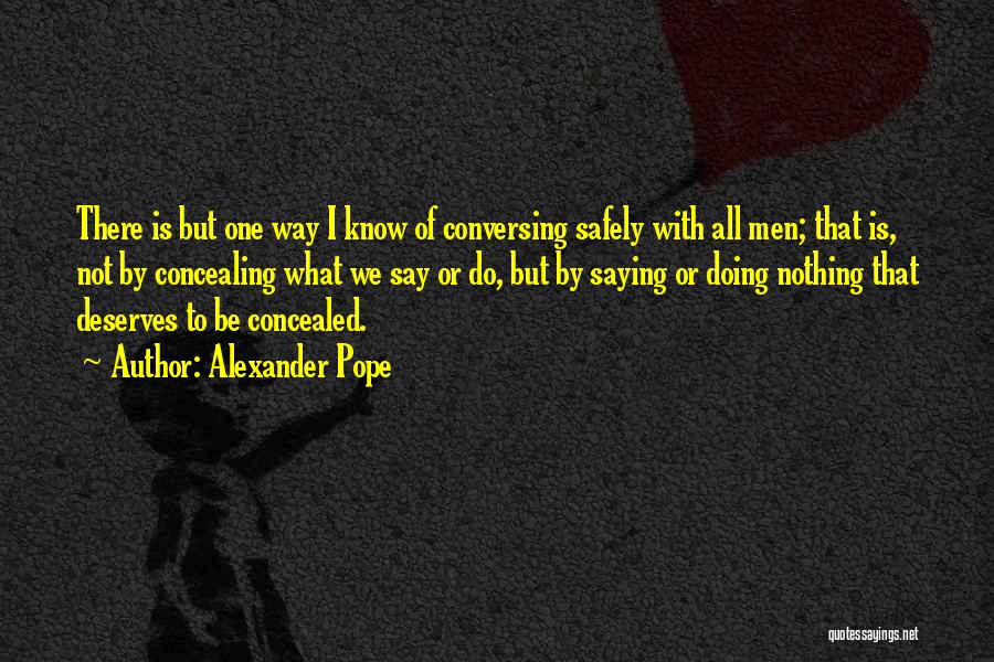 Alexander Pope Quotes: There Is But One Way I Know Of Conversing Safely With All Men; That Is, Not By Concealing What We