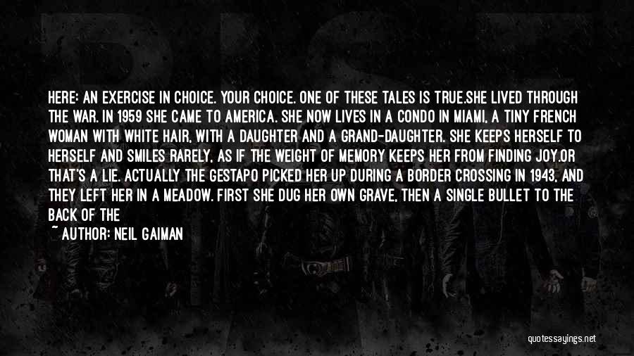 Neil Gaiman Quotes: Here: An Exercise In Choice. Your Choice. One Of These Tales Is True.she Lived Through The War. In 1959 She