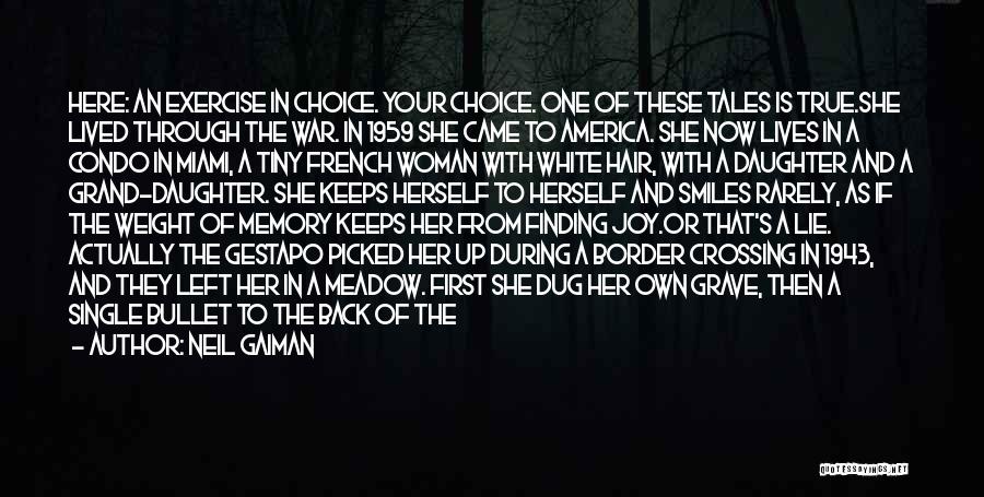 Neil Gaiman Quotes: Here: An Exercise In Choice. Your Choice. One Of These Tales Is True.she Lived Through The War. In 1959 She