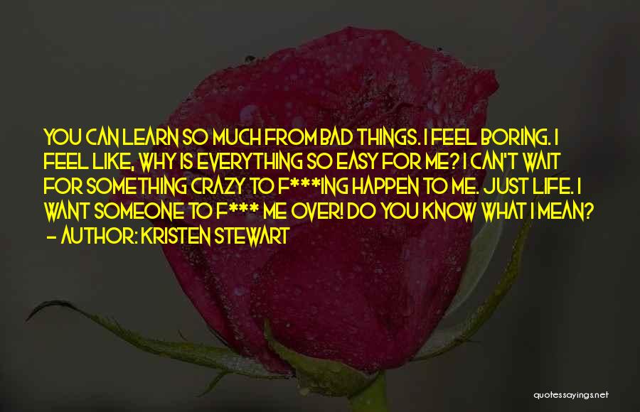 Kristen Stewart Quotes: You Can Learn So Much From Bad Things. I Feel Boring. I Feel Like, Why Is Everything So Easy For