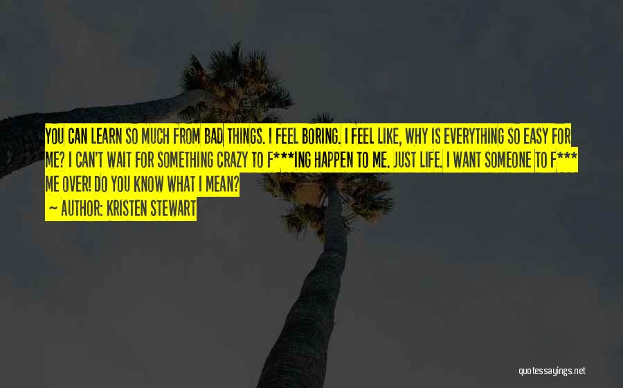 Kristen Stewart Quotes: You Can Learn So Much From Bad Things. I Feel Boring. I Feel Like, Why Is Everything So Easy For