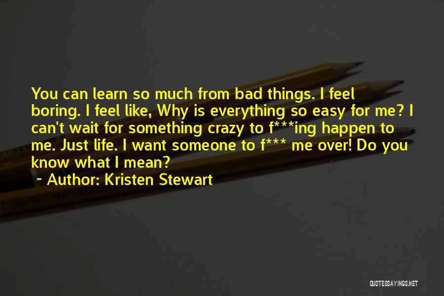 Kristen Stewart Quotes: You Can Learn So Much From Bad Things. I Feel Boring. I Feel Like, Why Is Everything So Easy For