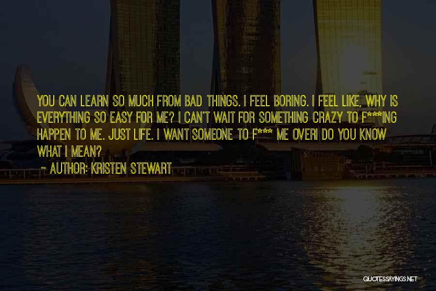 Kristen Stewart Quotes: You Can Learn So Much From Bad Things. I Feel Boring. I Feel Like, Why Is Everything So Easy For