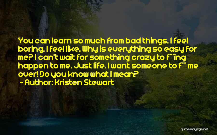 Kristen Stewart Quotes: You Can Learn So Much From Bad Things. I Feel Boring. I Feel Like, Why Is Everything So Easy For