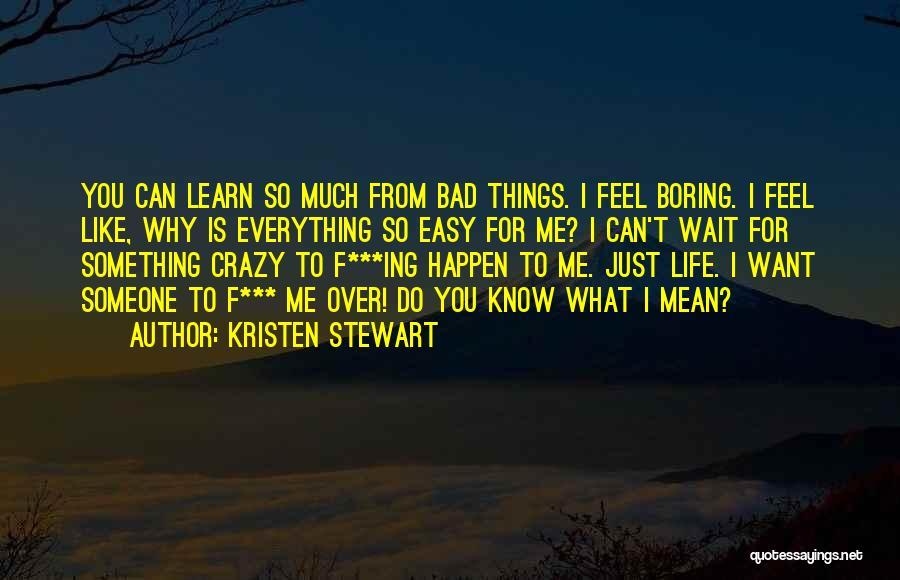 Kristen Stewart Quotes: You Can Learn So Much From Bad Things. I Feel Boring. I Feel Like, Why Is Everything So Easy For