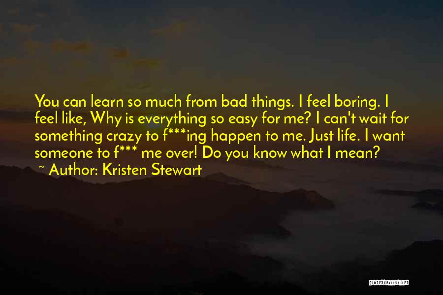 Kristen Stewart Quotes: You Can Learn So Much From Bad Things. I Feel Boring. I Feel Like, Why Is Everything So Easy For