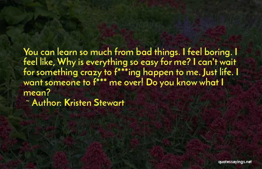 Kristen Stewart Quotes: You Can Learn So Much From Bad Things. I Feel Boring. I Feel Like, Why Is Everything So Easy For