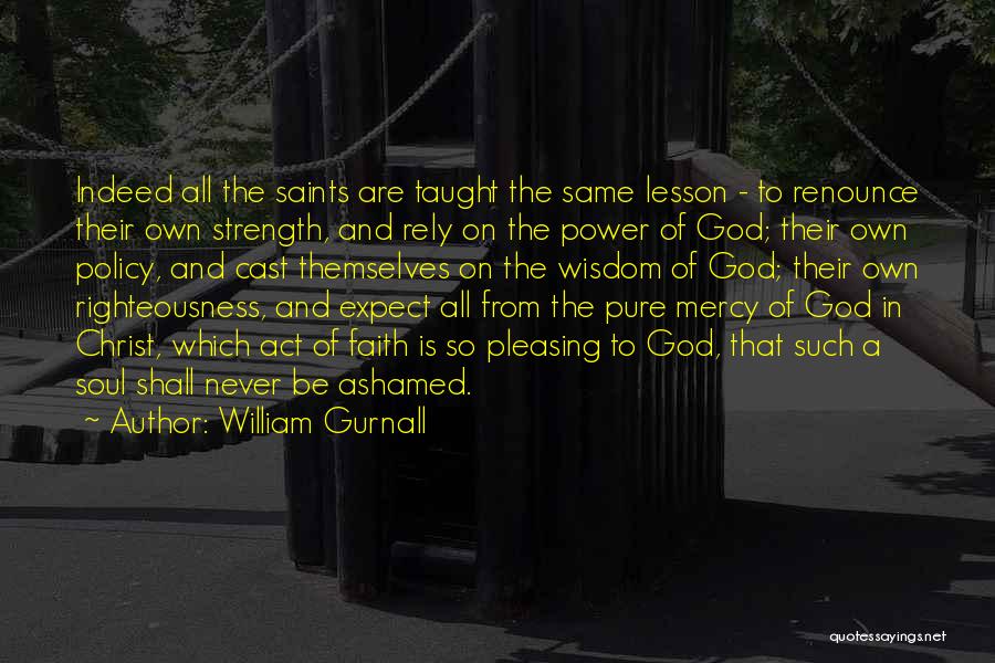 William Gurnall Quotes: Indeed All The Saints Are Taught The Same Lesson - To Renounce Their Own Strength, And Rely On The Power