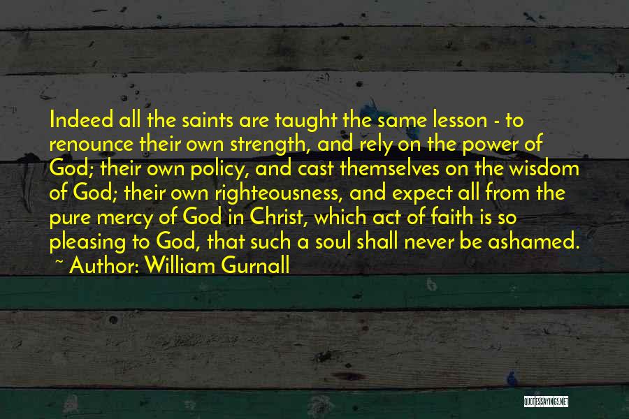 William Gurnall Quotes: Indeed All The Saints Are Taught The Same Lesson - To Renounce Their Own Strength, And Rely On The Power