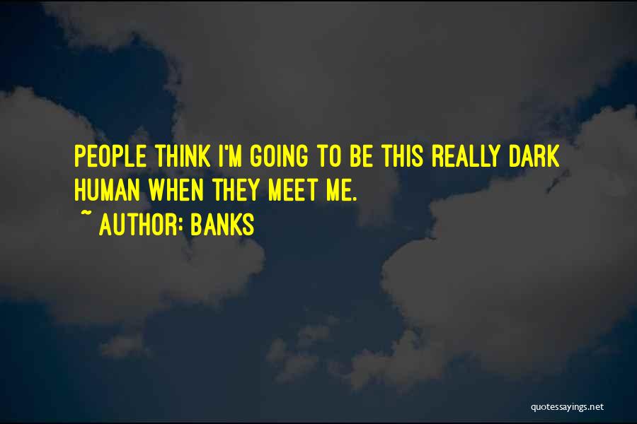 Banks Quotes: People Think I'm Going To Be This Really Dark Human When They Meet Me.