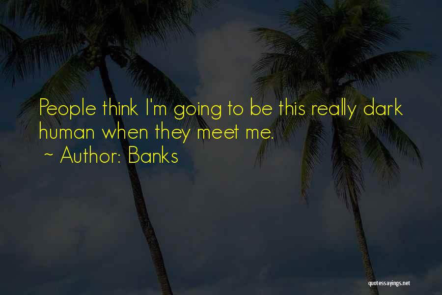 Banks Quotes: People Think I'm Going To Be This Really Dark Human When They Meet Me.