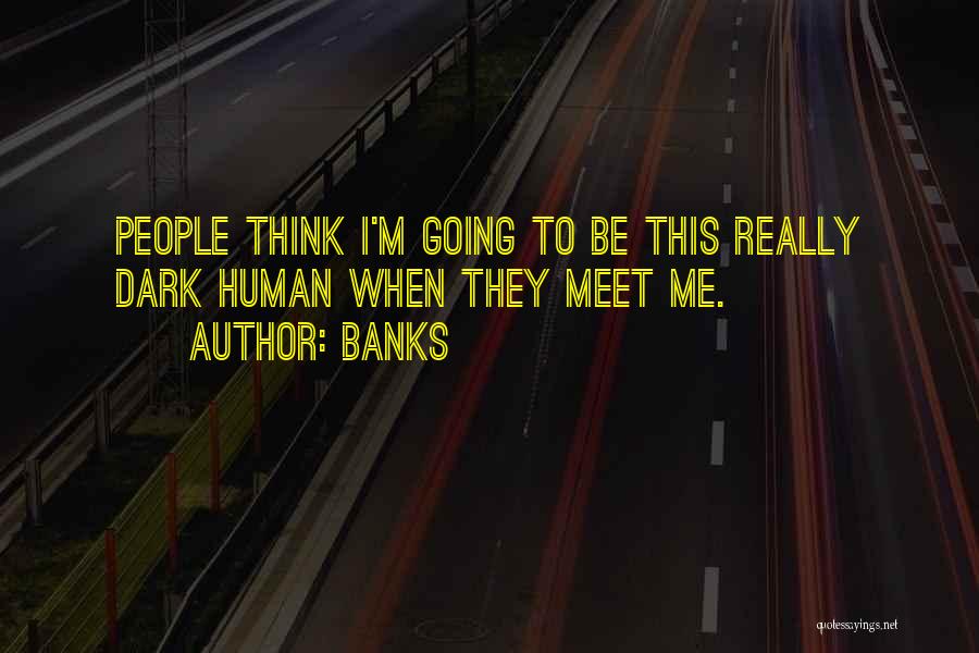 Banks Quotes: People Think I'm Going To Be This Really Dark Human When They Meet Me.