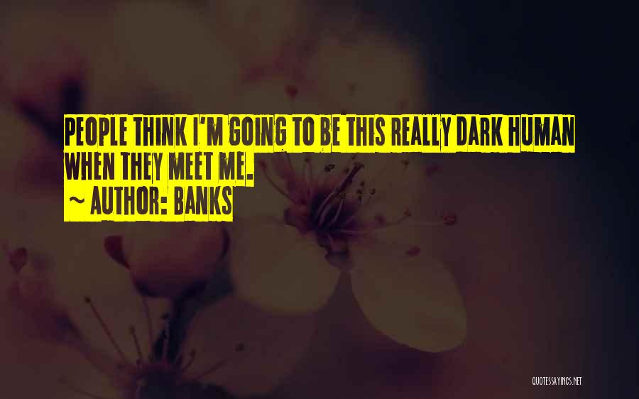 Banks Quotes: People Think I'm Going To Be This Really Dark Human When They Meet Me.