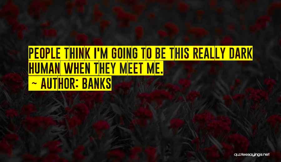 Banks Quotes: People Think I'm Going To Be This Really Dark Human When They Meet Me.