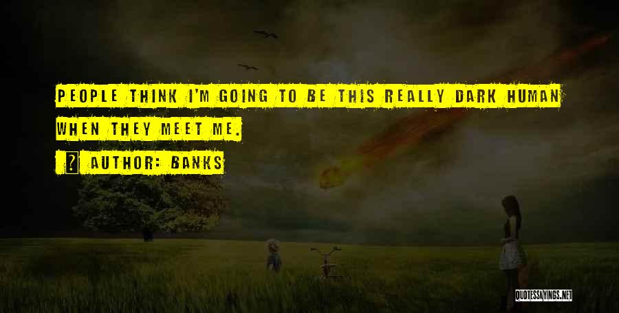 Banks Quotes: People Think I'm Going To Be This Really Dark Human When They Meet Me.