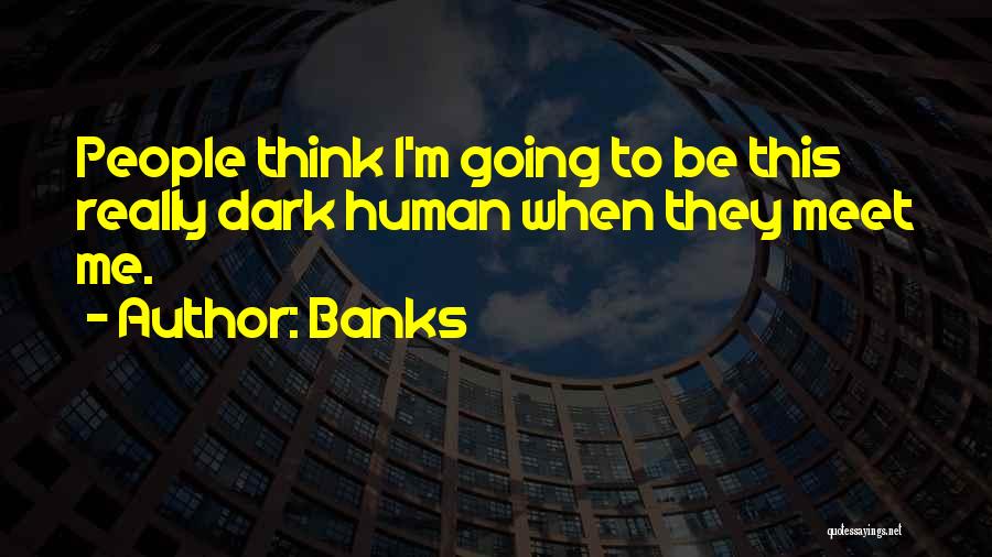 Banks Quotes: People Think I'm Going To Be This Really Dark Human When They Meet Me.