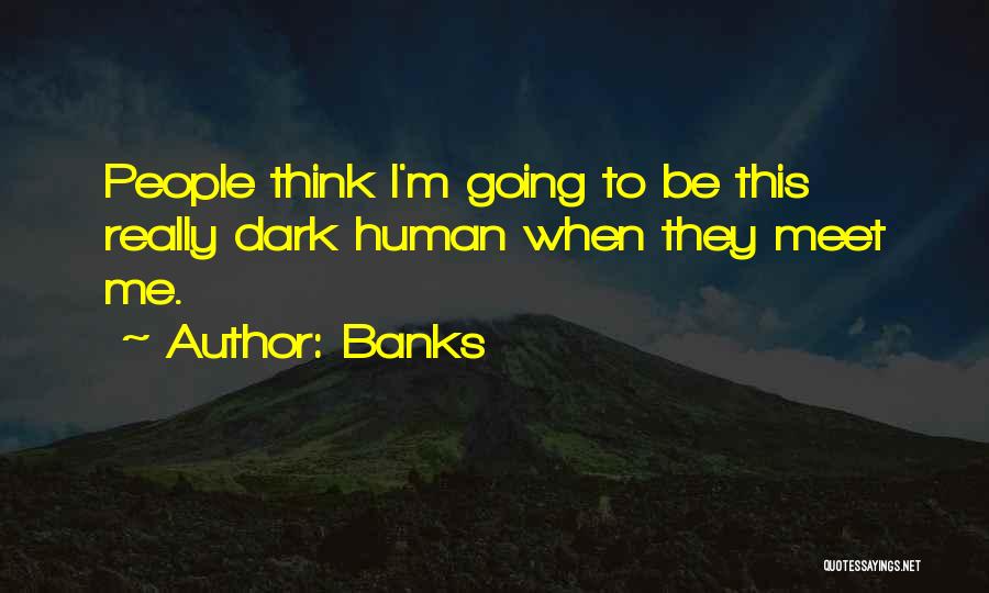 Banks Quotes: People Think I'm Going To Be This Really Dark Human When They Meet Me.