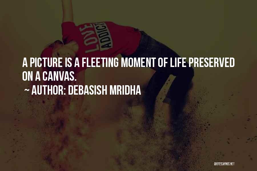 Debasish Mridha Quotes: A Picture Is A Fleeting Moment Of Life Preserved On A Canvas.