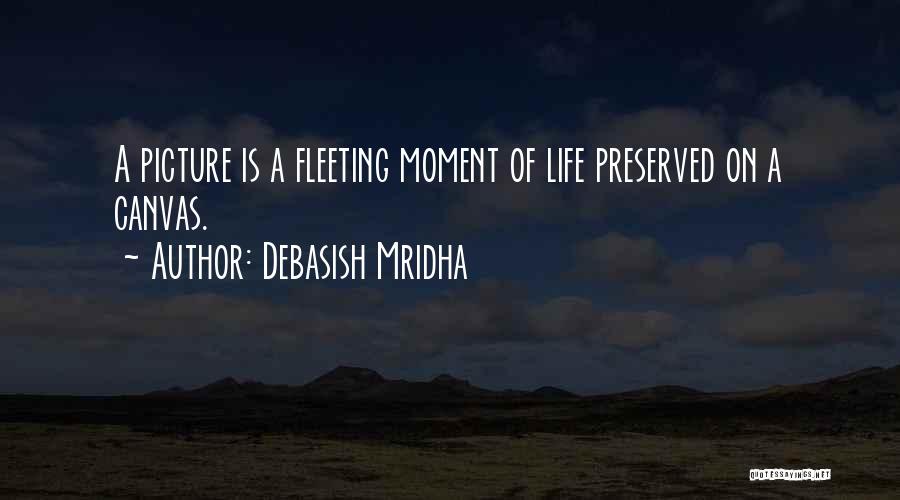 Debasish Mridha Quotes: A Picture Is A Fleeting Moment Of Life Preserved On A Canvas.