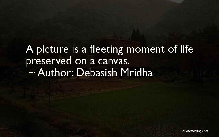Debasish Mridha Quotes: A Picture Is A Fleeting Moment Of Life Preserved On A Canvas.