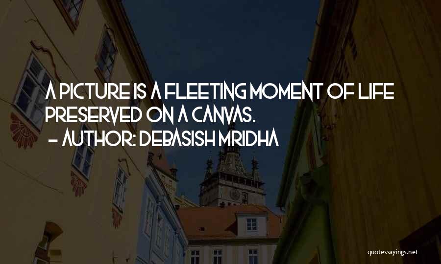 Debasish Mridha Quotes: A Picture Is A Fleeting Moment Of Life Preserved On A Canvas.