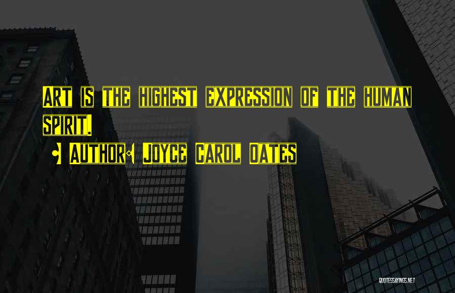 Joyce Carol Oates Quotes: Art Is The Highest Expression Of The Human Spirit.