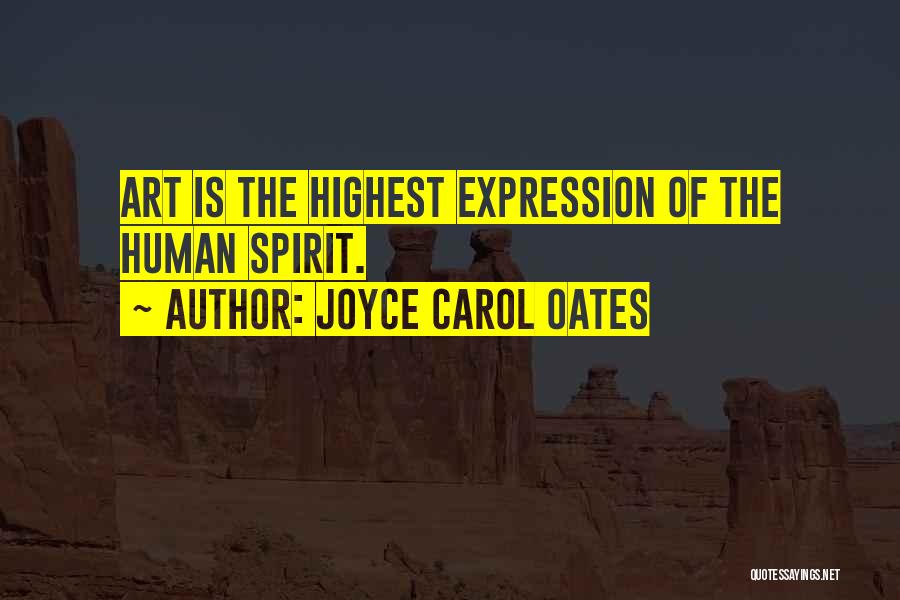 Joyce Carol Oates Quotes: Art Is The Highest Expression Of The Human Spirit.