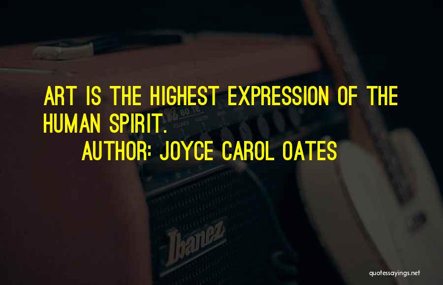 Joyce Carol Oates Quotes: Art Is The Highest Expression Of The Human Spirit.