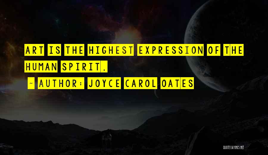 Joyce Carol Oates Quotes: Art Is The Highest Expression Of The Human Spirit.