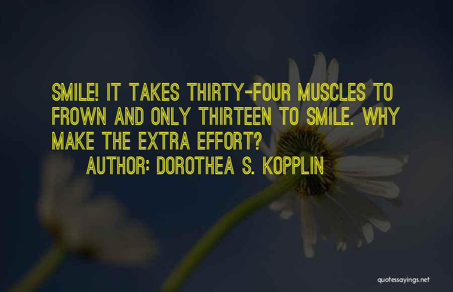 Dorothea S. Kopplin Quotes: Smile! It Takes Thirty-four Muscles To Frown And Only Thirteen To Smile. Why Make The Extra Effort?