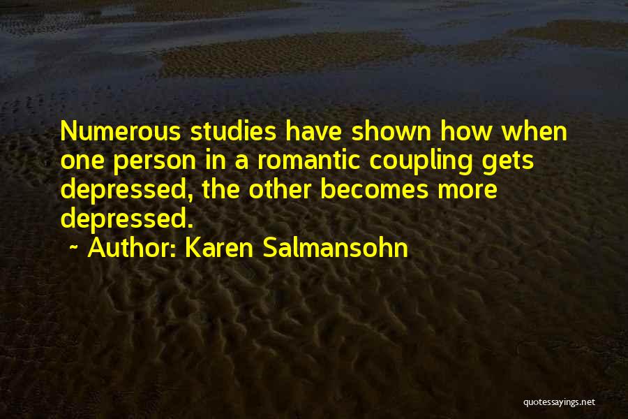 Karen Salmansohn Quotes: Numerous Studies Have Shown How When One Person In A Romantic Coupling Gets Depressed, The Other Becomes More Depressed.