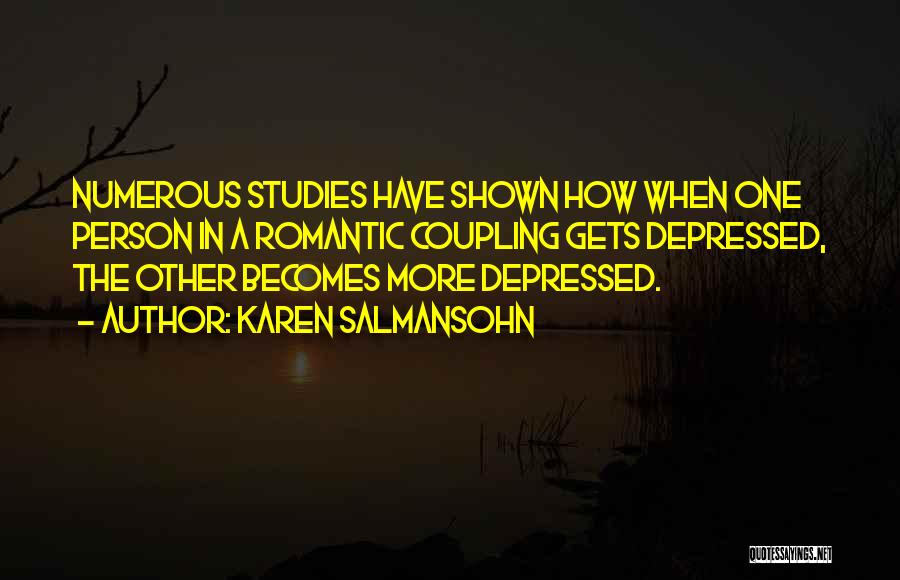 Karen Salmansohn Quotes: Numerous Studies Have Shown How When One Person In A Romantic Coupling Gets Depressed, The Other Becomes More Depressed.