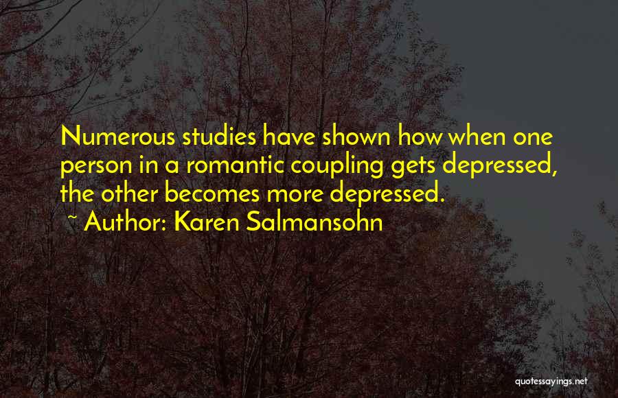 Karen Salmansohn Quotes: Numerous Studies Have Shown How When One Person In A Romantic Coupling Gets Depressed, The Other Becomes More Depressed.