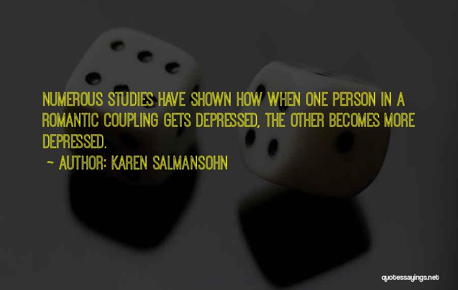 Karen Salmansohn Quotes: Numerous Studies Have Shown How When One Person In A Romantic Coupling Gets Depressed, The Other Becomes More Depressed.