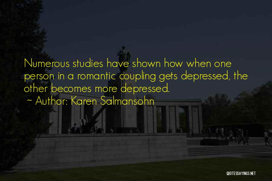 Karen Salmansohn Quotes: Numerous Studies Have Shown How When One Person In A Romantic Coupling Gets Depressed, The Other Becomes More Depressed.